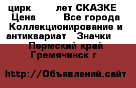 1.2) цирк : 100 лет СКАЗКЕ › Цена ­ 49 - Все города Коллекционирование и антиквариат » Значки   . Пермский край,Гремячинск г.